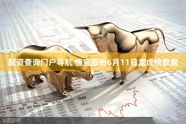 配资查询门户导航 恒宝股份6月11日龙虎榜数据