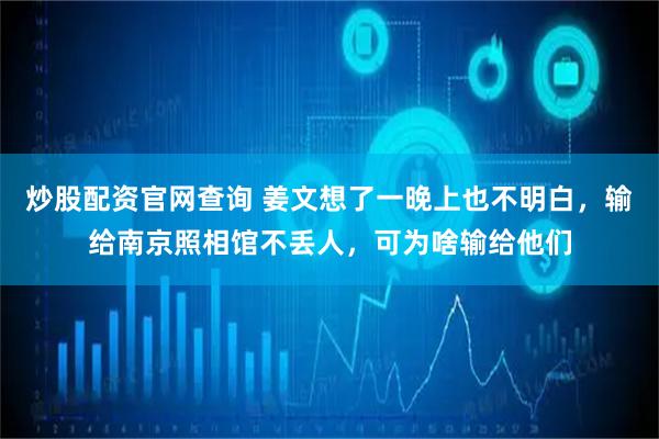 炒股配资官网查询 姜文想了一晚上也不明白，输给南京照相馆不丢人，可为啥输给他们