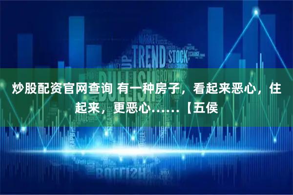炒股配资官网查询 有一种房子，看起来恶心，住起来，更恶心……【五侯