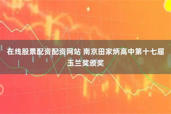 在线股票配资配资网站 南京田家炳高中第十七届玉兰奖颁奖