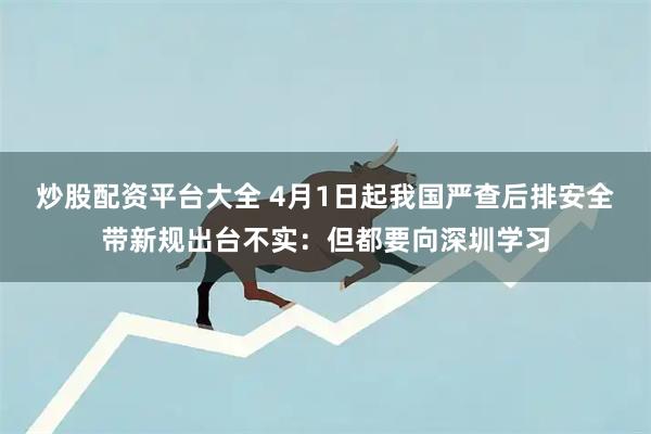 炒股配资平台大全 4月1日起我国严查后排安全带新规出台不实：但都要向深圳学习