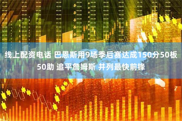 线上配资电话 巴恩斯用9场季后赛达成150分50板50助 追平詹姆斯 并列最快前锋