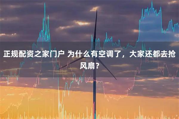 正规配资之家门户 为什么有空调了，大家还都去抢风扇？